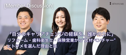 【メンバー対談】「自分のキャリアチェンジの経験を、誰かの力に」。リフォーム・歯科衛生士・保険営業から"人材ベンチャー"ヒトツメを選んだ理由とは