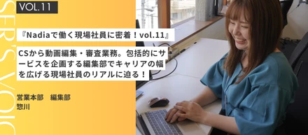 『Nadiaで働く現場社員に密着！vol.11』CSから動画編集・審査業務まで！包括的にサービスを企画する編集部でキャリアの幅を広げる現場社員のリアルに迫る！