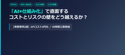 「AIを入れても使われない」を防ぐ。現場のコスト制約とリスクから逆算するBizOps/BPR構築事例2選