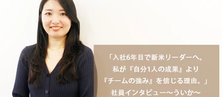 「入社6年目で新米リーダーへ。私が『自分1人の成果』より『チームの強み』を信じる理由。」社員インタビュー～ういか～