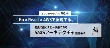 Go × React × AWSで実現する、変更に強くスピード感のあるSaaSアーキテクチャ設計手法