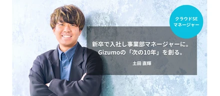 ［エンジニア］新卒で入社し事業部マネージャーに。Gizumoの「次の10年」を創る｜土田 直輝