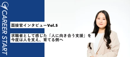 【面接官インタビューVol.5】求職者からキャリアスタートへ入社、そして課長へ。「人のため」を貫く面接官が語る、仕事と人への向き合い方