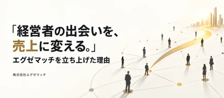 「経営者の出会いを、売上に変える。」エグゼマッチを立ち上げた理由