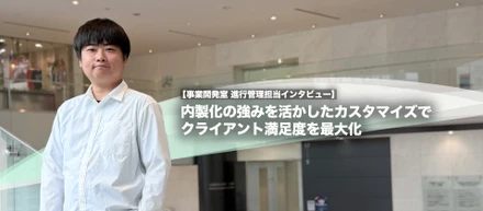 内製化の強みを活かしたカスタマイズでクライアント満足度を最大化【事業開発室 進行管理担当インタビュー】