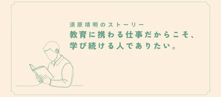 教育に携わる仕事だからこそ、学び続ける人でありたい。