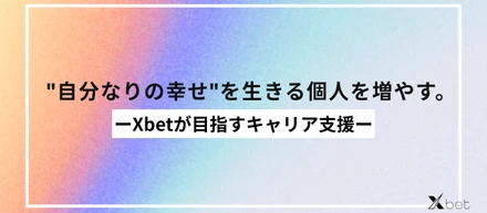 "自分なりの幸せ"を生きる個人を増やす。——Xbetが目指すキャリア支援。