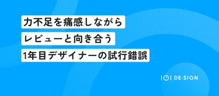 力不足を痛感しながらレビューと向き合う1年目デザイナーの試行錯誤