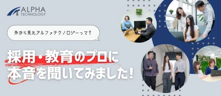 「外から見たアルファテクノロジーって？」採用・教育のプロに本音を聞いてみました！