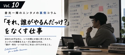 【倉光一輝の「しごとの裏側」Vol.10】「それ、誰がやるんだっけ？」をなくす仕事