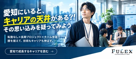 ＜FULEX/ソフトウェア事業＞愛知でエンジニアとして成長するには？長期プロジェクトが生む本質的な技術力