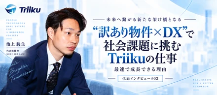【代表インタビュー】“訳あり物件×DX”で社会課題に挑む｜最速で成長できるTriikuの仕事