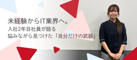 未経験からIT業界へ。入社2年目社員が語る、悩みながら見つけた「自分だけの武器」