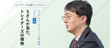 トレイダーズ社員インタビューロイヤルコンサルティング部アドバイザリー課 課長 Sさん＜前編＞－Sさんが見た、トレイダーズの情熱－