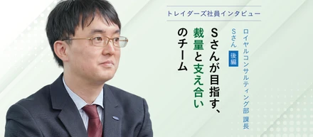 トレイダーズ社員インタビューロイヤルコンサルティング部アドバイザリー課 課長 Sさん＜後編＞－Sさんが目指す、"裁量"と"支え合い"のチーム－