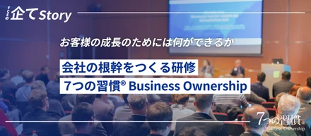 「お客様の成長のためには何ができるか」会社の根幹をつくる研修「７つの習慣®︎ Business Ownership」