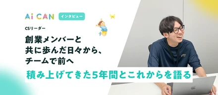 創業メンバーとともに歩んだ日々から、チームで前へ。積み上げてきた5年間とこれからを語る【CSリーダー　インタビュー】