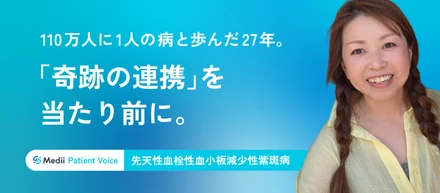 【Medii Patient Voice】110万人に1人の病と歩んだ27年。「奇跡の連携」を当たり前に