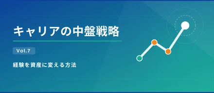 キャリアの中盤戦略 Vol.7｜経験を資産に変える方法