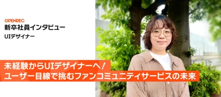 【新卒社員インタビュー ＃1】未経験からUIデザイナーへ！ユーザー目線で挑むファンコミュニティサービスの未来