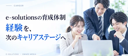 e-solutionsの育成体制 ─ 経験を、次のキャリアステージへ