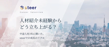 人材紹介未経験から、どう立ち上がる？中途入社3名に聞いたsteerでの成長のリアル