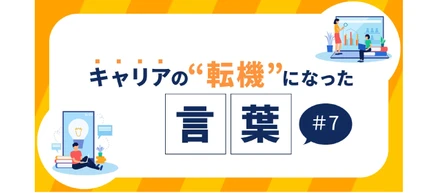 【メンバー連載】キャリアの転機になった言葉 #7
