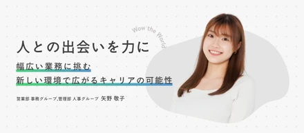 人との出会いを力に　幅広い業務に挑む新しい環境で広がるキャリアの可能性