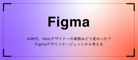 AI時代、Webデザイナーの業務はどう変わった？｜Figmaデザインエージェントから考える