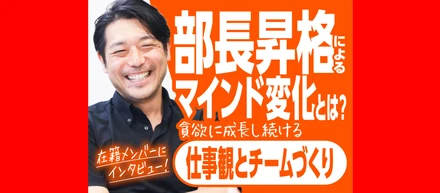 部長昇格によるマインドの変化とは？貪欲に成長し続ける仕事観とチームづくり