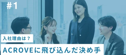 【入社理由】ACROVEに飛び込んだ「入社の決め手」とは？