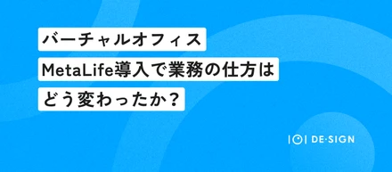 バーチャルオフィス：MetaLife導入で業務の仕方はどう変わったか？
