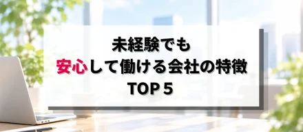 未経験でも安心して働ける会社の特徴TOP5🌱