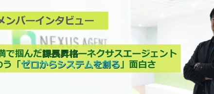 入社2年未満で掴んだ課長昇格―ネクサスエージェントで味わう「ゼロからシステムを創る」面白さ