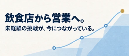 飲食店から営業へ。未経験の挑戦が、今につながっている