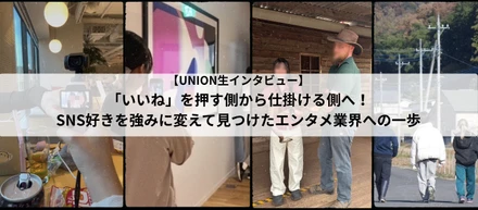 【UNION生インタビュー】「いいね」を押す側から仕掛ける側へ！SNS好きを強みに変えて見つけたエンタメ業界への一歩