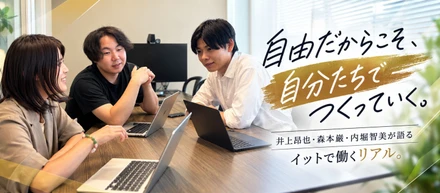井上昂也・森本巌・内堀智美が語る、イットで働くリアル。自由だからこそ、自分たちでつくっていく。