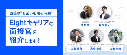 【面接官紹介】面接は「お互いを知る時間」。 Eightキャリアの面接官5名をご紹介します！