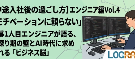 【中途入社後の過ごし方】エンジニア編Vol.4「モチベーションに頼らない」公募1人目エンジニアが語る、手探り期の壁とAI時代に求められる「ビジネス脳」