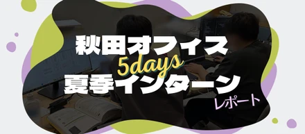 【秋田オフィス】5days夏季インターン レポート