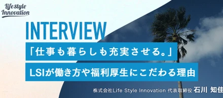【代表インタビュー】「仕事も暮らしも充実させる。」LSIが働き方や福利厚生にこだわる理由