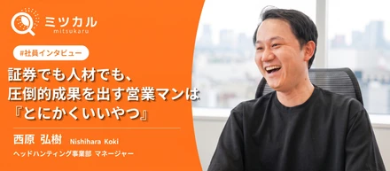 「誠実な行動力おばけ」が、圧倒的な成果を生む。大手証券・ハイクラス人材紹介 で常に成果を出し続けてきた西原が語る、どこでも通じる営業力とは____