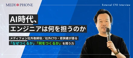 AI時代、エンジニアは何を担うのか～メディフォン社外取締役／社外CTO・若狹建が語る、「なぜつくるか」「何をつくるか」を問う力～
