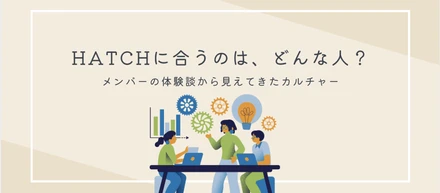 HATCHに合うのは、どんな人？メンバーの体験談から見えてきたカルチャー
