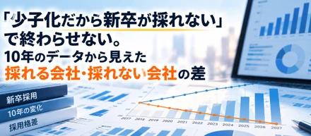 「少子化だから新卒が採れない」で終わらせない。 -10年のデータから見えた採れる会社・採れない会社の差-