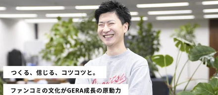 【社員紹介】つくる、信じる、コツコツと。ファンコミの文化がGERA成長の原動力