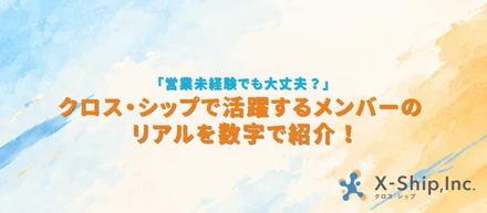 「営業未経験でも大丈夫？」クロス・シップで活躍するメンバーのリアルを数字で紹介します。