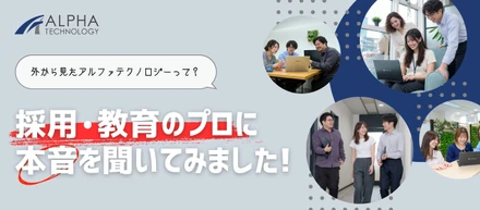 「外から見たアルファテクノロジーって？」採用・教育のプロに本音を聞いてみました！