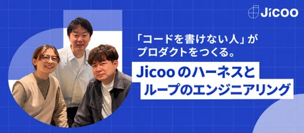「コードを書けない人」がプロダクトをつくる。Jicoo のハーネスとループのエンジニアリング
