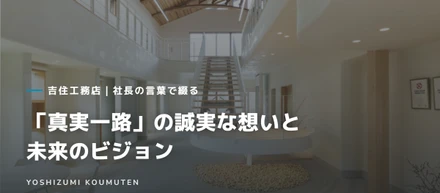 吉住工務店｜社長の言葉で綴る「真実一路」の誠実な想いと未来のビジョン